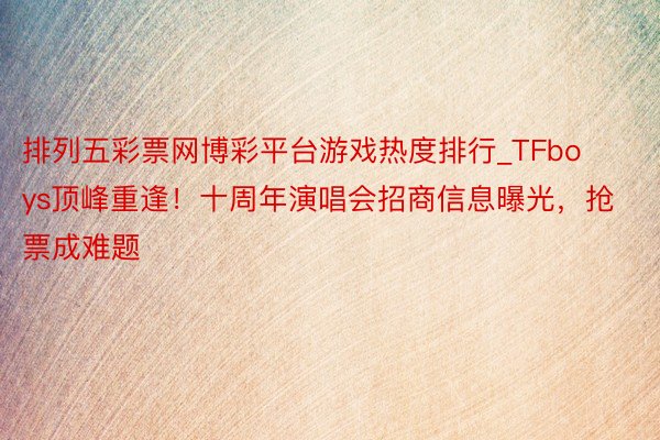排列五彩票网博彩平台游戏热度排行_TFboys顶峰重逢!十周年演唱会招商信息曝光,抢票成难题