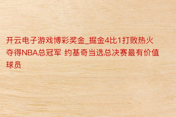 开云电子游戏博彩奖金_掘金4比1打败热火夺得NBA总冠军 约基奇当选总决赛最有价值球员